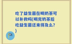 吃了益生菌在喝奶茶可以补救吗(喝完奶茶后吃益生菌还来得及么？)