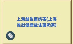 上海益生菌奶茶(上海推出健康益生菌奶茶)