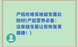 产后吃啥买啥益生菌比较好(产后营养必备：这些益生菌让你恢复更健康！)