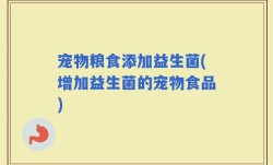 宠物粮食添加益生菌(增加益生菌的宠物食品)