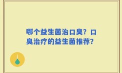 哪个益生菌治口臭？口臭治疗的益生菌推荐？