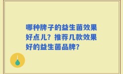 哪种牌子的益生菌效果好点儿？推荐几款效果好的益生菌品牌？