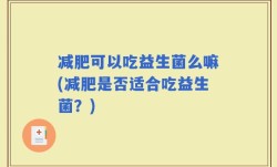 减肥可以吃益生菌么嘛(减肥是否适合吃益生菌？)