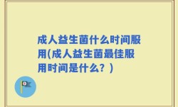 成人益生菌什么时间服用(成人益生菌最佳服用时间是什么？)