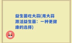 益生菌吃大蒜(用大蒜激活益生菌：一种更健康的选择)