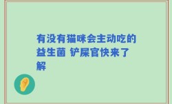 有没有猫咪会主动吃的益生菌 铲屎官快来了解