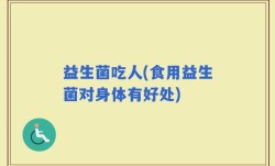 益生菌吃人(食用益生菌对身体有好处)