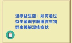 湿疹益生菌：如何通过益生菌调节肠道微生物群来缓解湿疹症状