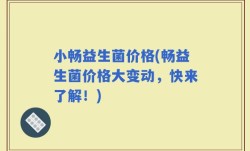 小畅益生菌价格(畅益生菌价格大变动，快来了解！)