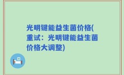 光明键能益生菌价格(重试：光明键能益生菌价格大调整)