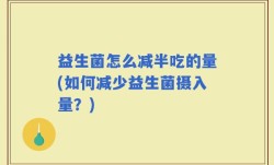 益生菌怎么减半吃的量(如何减少益生菌摄入量？)