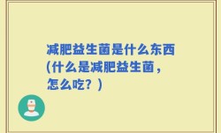 减肥益生菌是什么东西(什么是减肥益生菌，怎么吃？)