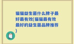 猫猫益生菌什么牌子最好最有效(猫猫最有效最好的益生菌品牌推荐)