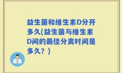 益生菌和维生素D分开多久(益生菌与维生素D间的最佳分离时间是多久？)