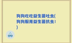 狗狗吃吃益生菌吐虫(狗狗服用益生菌抗虫！)