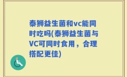 泰狮益生菌和vc能同时吃吗(泰狮益生菌与VC可同时食用，合理搭配更佳)
