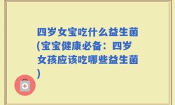 四岁女宝吃什么益生菌(宝宝健康必备：四岁女孩应该吃哪些益生菌)