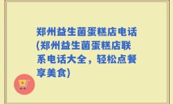 郑州益生菌蛋糕店电话(郑州益生菌蛋糕店联系电话大全，轻松点餐享美食)