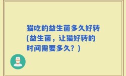猫吃的益生菌多久好转(益生菌，让猫好转的时间需要多久？)