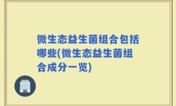 微生态益生菌组合包括哪些(微生态益生菌组合成分一览)