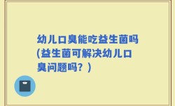 幼儿口臭能吃益生菌吗(益生菌可解决幼儿口臭问题吗？)