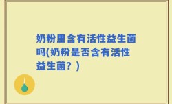 奶粉里含有活性益生菌吗(奶粉是否含有活性益生菌？)