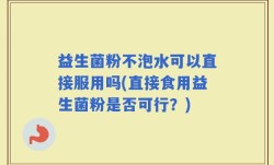 益生菌粉不泡水可以直接服用吗(直接食用益生菌粉是否可行？)