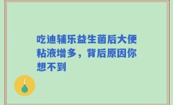 吃迪辅乐益生菌后大便粘液增多，背后原因你想不到