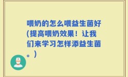 喂奶的怎么喂益生菌好(提高喂奶效果！让我们来学习怎样添益生菌。)