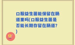 口服益生菌能保留在肠道里吗(口服益生菌是否能长期存留在肠道？)