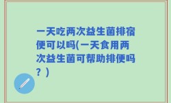 一天吃两次益生菌排宿便可以吗(一天食用两次益生菌可帮助排便吗？)