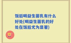 饭后喝益生菌乳有什么好处(喝益生菌乳的好处在饭后尤为显著)