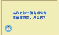 猫液态益生菌有哪些益生菌猫液态，怎么选？)