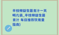 半枝柳益生菌青汁一天喝几袋_半枝柳益生菌青汁 每日推荐饮用量指南)