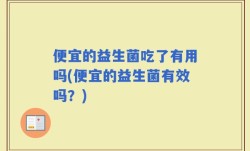 便宜的益生菌吃了有用吗(便宜的益生菌有效吗？)