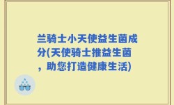 兰骑士小天使益生菌成分(天使骑士推益生菌，助您打造健康生活)