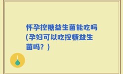 怀孕控糖益生菌能吃吗(孕妇可以吃控糖益生菌吗？)