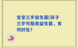 宝宝三岁益生菌(孩子三岁可服用益生菌，有何好处？