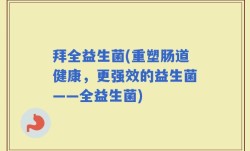 拜全益生菌(重塑肠道健康，更强效的益生菌——全益生菌)