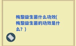 梅黎益生菌什么功效(梅黎益生菌的功效是什么？)