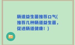 肠道益生菌推荐口气(推荐几种肠道益生菌，促进肠道健康！)
