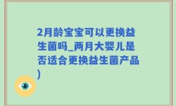 2月龄宝宝可以更换益生菌吗_两月大婴儿是否适合更换益生菌产品)