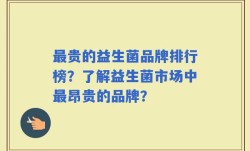 最贵的益生菌品牌排行榜？了解益生菌市场中最昂贵的品牌？