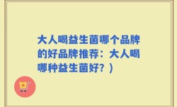 大人喝益生菌哪个品牌的好品牌推荐：大人喝哪种益生菌好？)