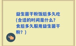 益生菌干粉饭后多久吃(合适的时间是什么？食后多久服用益生菌干粉？)