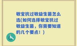 敏宝抗过敏益生菌怎么选(如何选择敏宝抗过敏益生菌，你需要知道的几个要点！)