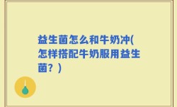 益生菌怎么和牛奶冲(怎样搭配牛奶服用益生菌？)