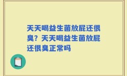 天天喝益生菌放屁还很臭？天天喝益生菌放屁还很臭正常吗