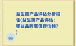 益生菌产品评估分析报告(益生菌产品评估：哪些品牌更值得信赖？)