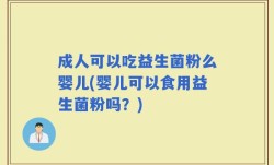 成人可以吃益生菌粉么婴儿(婴儿可以食用益生菌粉吗？)